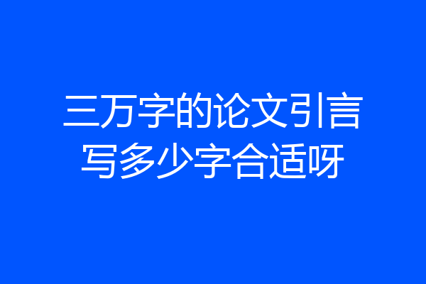 三万字的论文引言写多少字合适呀