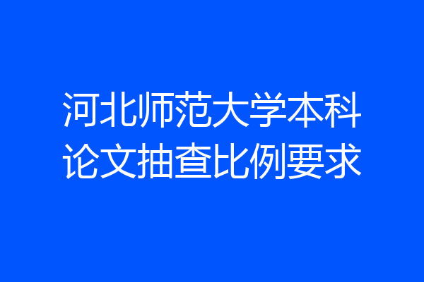 河北师范大学本科论文抽查比例要求