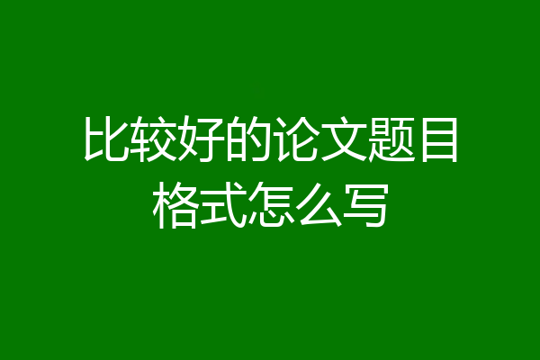 比较好的论文题目格式怎么写
