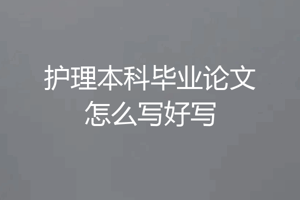 护理本科毕业论文怎么写好写