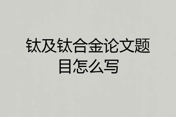 钛及钛合金论文题目怎么写