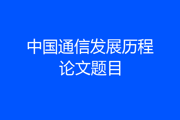 中国通信发展历程论文题目