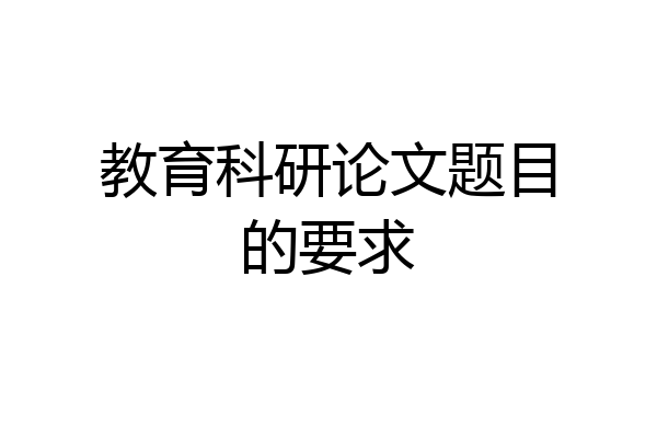 教育科研论文题目的要求