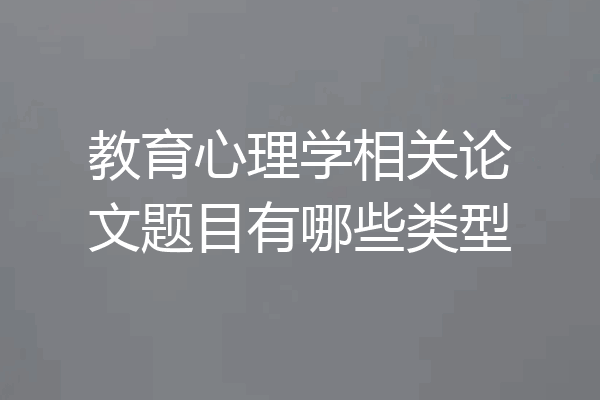 教育心理学相关论文题目有哪些类型
