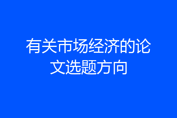有关市场经济的论文选题方向