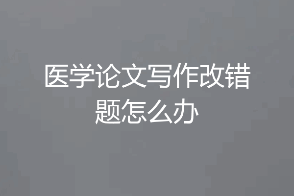 医学论文写作改错题怎么办