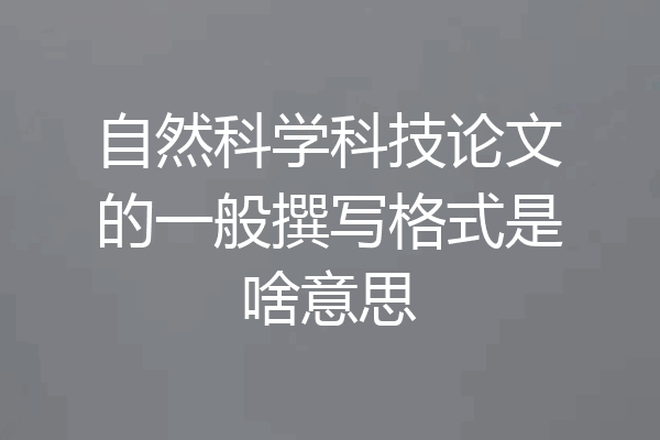 自然科学科技论文的一般撰写格式是啥意思