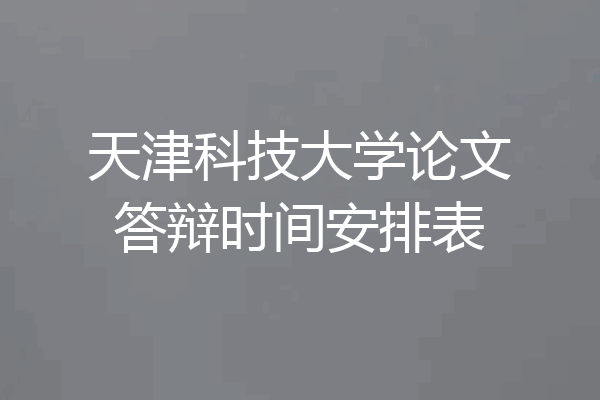 天津科技大学论文答辩时间安排表