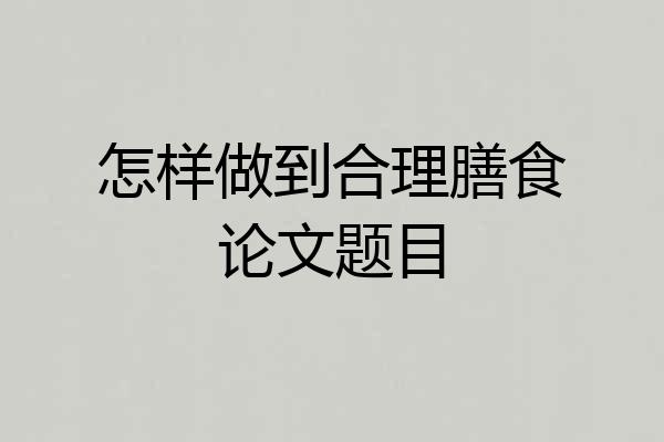 怎样做到合理膳食论文题目