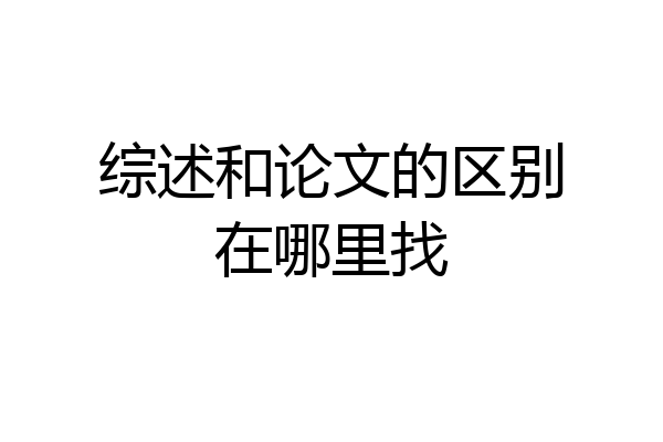 综述和论文的区别在哪里找