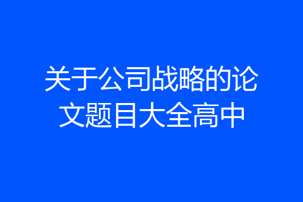 关于公司战略的论文题目大全高中