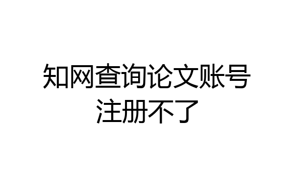 知网查询论文账号注册不了