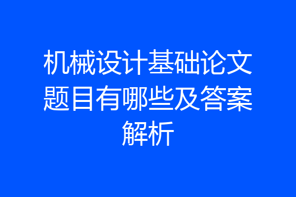 机械设计基础论文题目有哪些及答案解析