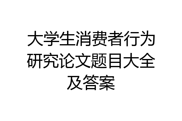 大学生消费者行为研究论文题目大全及答案