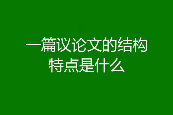 一篇议论文的结构特点是什么