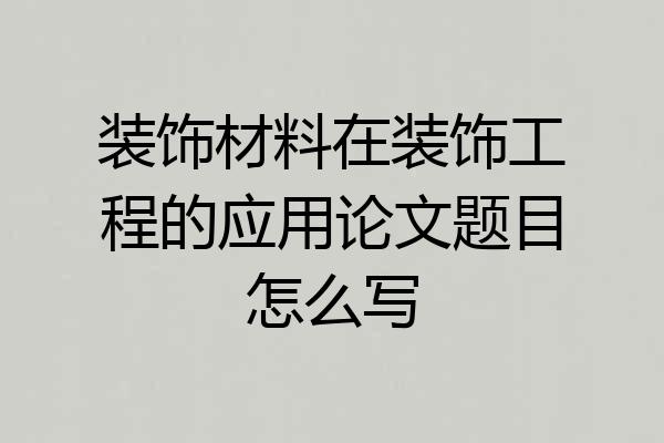 装饰材料在装饰工程的应用论文题目怎么写