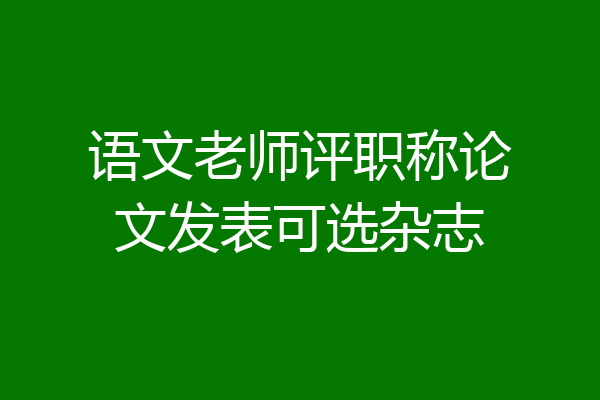 语文老师评职称论文发表可选杂志