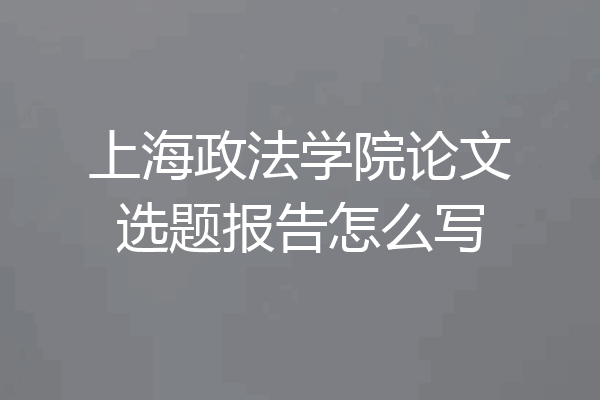 上海政法学院论文选题报告怎么写