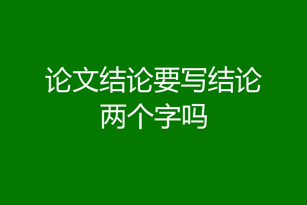 论文结论要写结论两个字吗