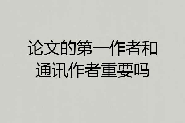 论文的第一作者和通讯作者重要吗