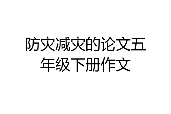 防灾减灾的论文五年级下册作文