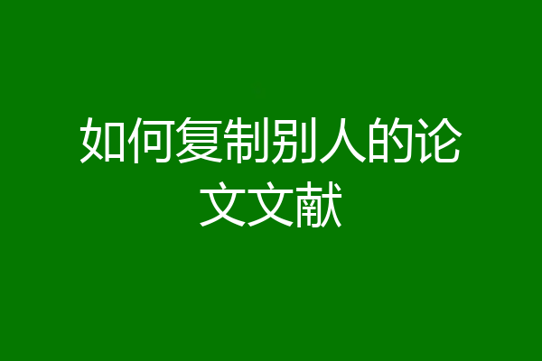 如何复制别人的论文文献