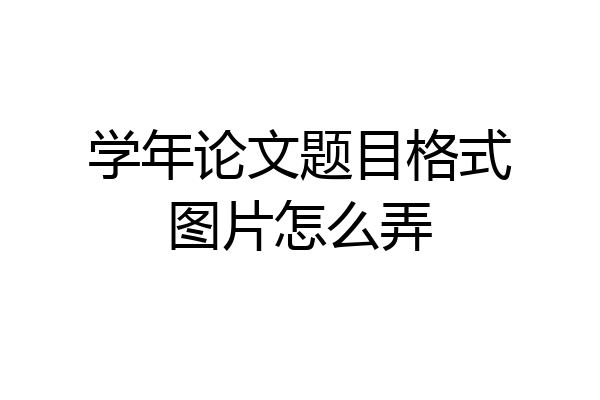 学年论文题目格式图片怎么弄