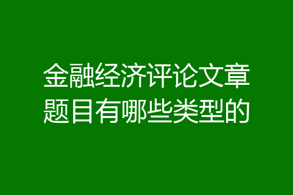 金融经济评论文章题目有哪些类型的