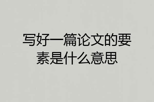 写好一篇论文的要素是什么意思
