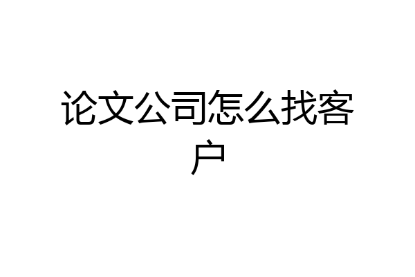 论文公司怎么找客户