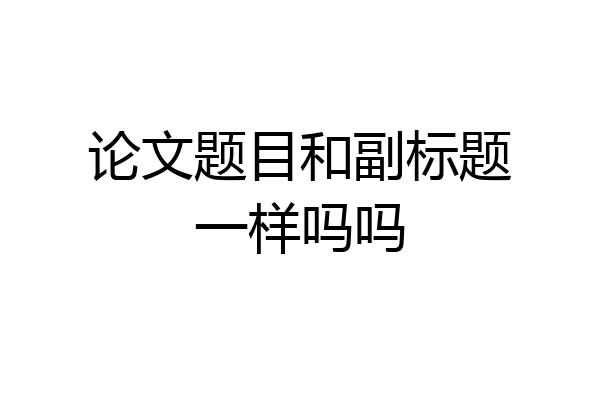 论文题目和副标题一样吗吗