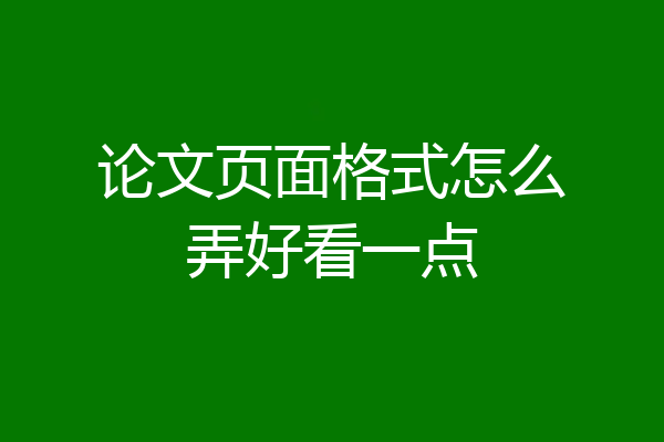 论文页面格式怎么弄好看一点