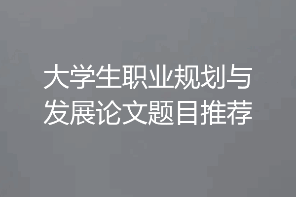 大学生职业规划与发展论文题目推荐