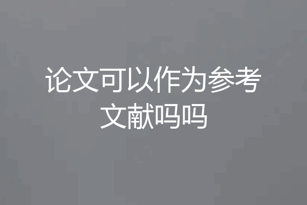 论文可以作为参考文献吗吗