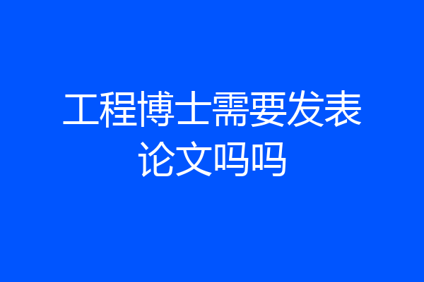 工程博士需要发表论文吗吗