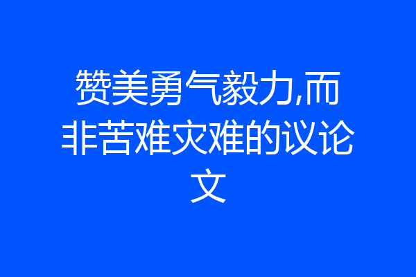 赞美勇气毅力,而非苦难灾难的议论文