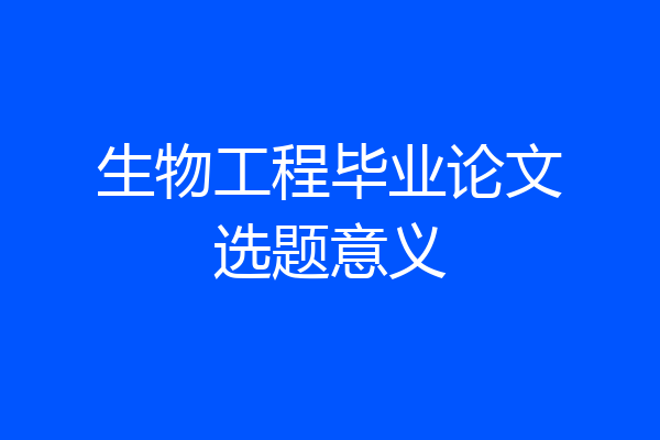 生物工程毕业论文选题意义