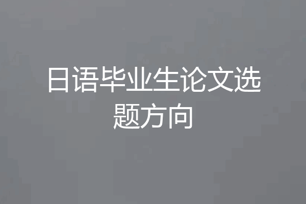 日语毕业生论文选题方向
