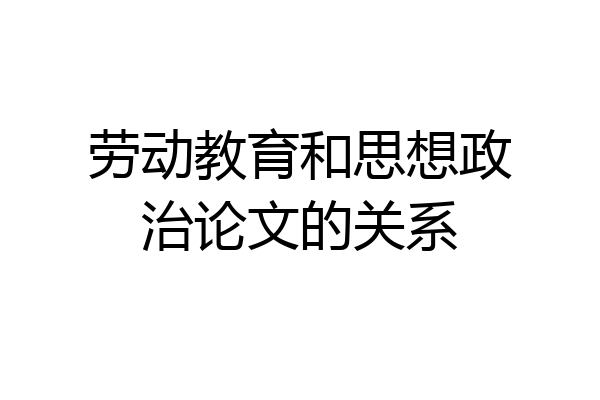 劳动教育和思想政治论文的关系