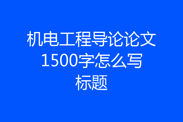 机电工程导论论文1500字怎么写标题