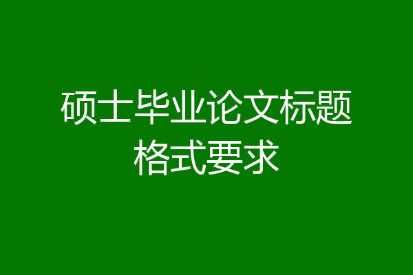 硕士毕业论文标题格式要求