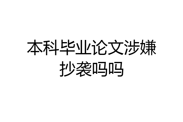 本科毕业论文涉嫌抄袭吗吗