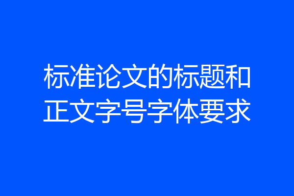 标准论文的标题和正文字号字体要求