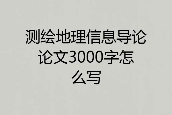 测绘地理信息导论论文3000字怎么写