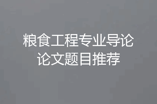 粮食工程专业导论论文题目推荐