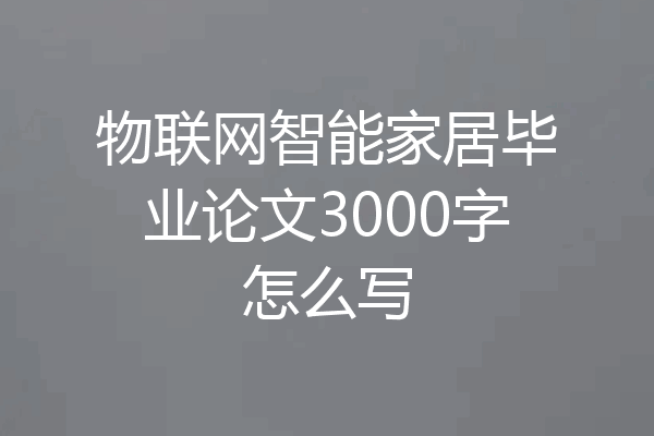 物联网智能家居毕业论文3000字怎么写