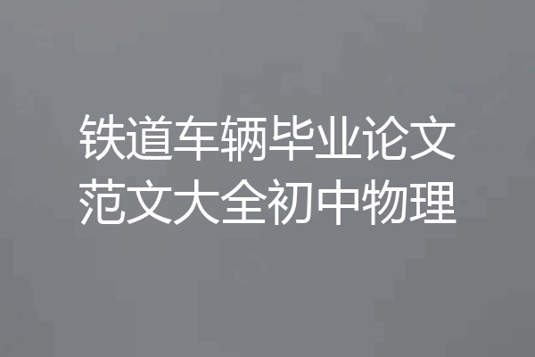 铁道车辆毕业论文范文大全初中物理