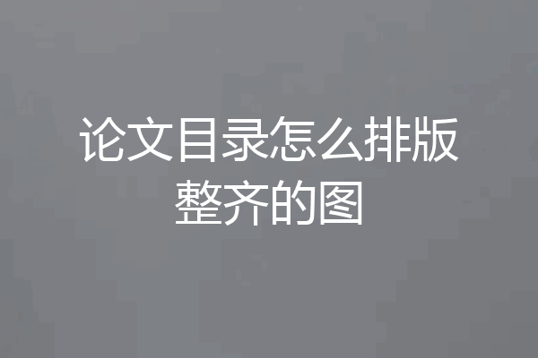 论文目录怎么排版整齐的图