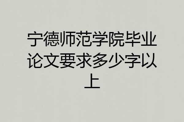 宁德师范学院毕业论文要求多少字以上