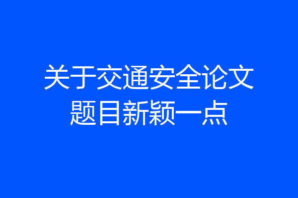 关于交通安全论文题目新颖一点